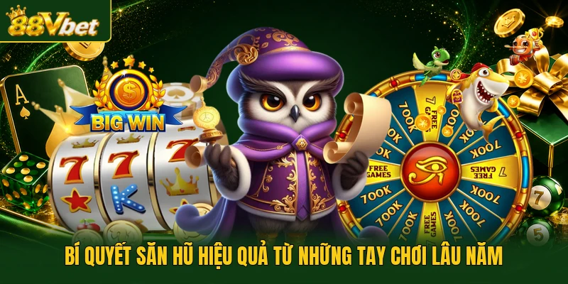 Bí quyết săn hũ hiệu quả từ những tay chơi lâu năm