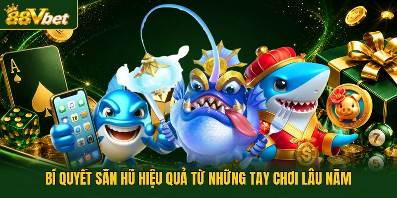 Bí quyết săn hũ hiệu quả từ những tay chơi lâu năm