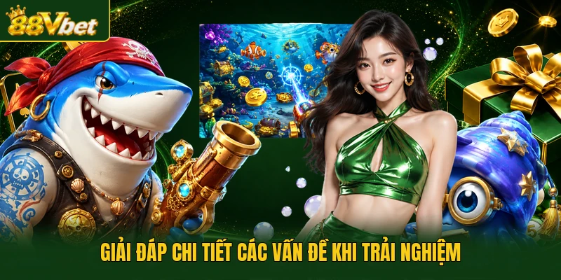 Giải đáp chi tiết các vấn đề khi trải nghiệm