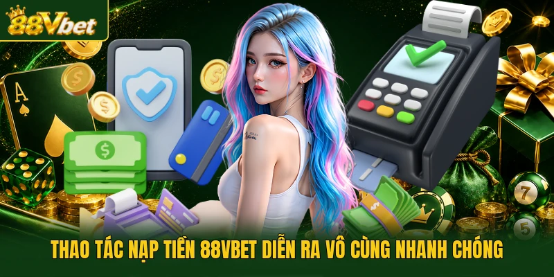 Thao tác nạp tiền 88VBET diễn ra vô cùng nhanh chóng