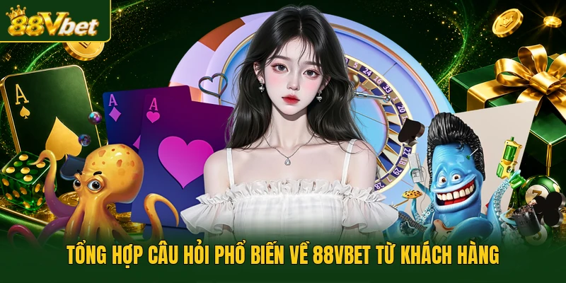 Tổng hợp câu hỏi phổ biến về 88VBET từ khách hàng
