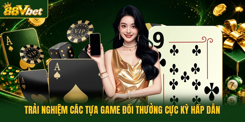 Trải nghiệm các tựa game đổi thưởng cực kỳ hấp dẫn